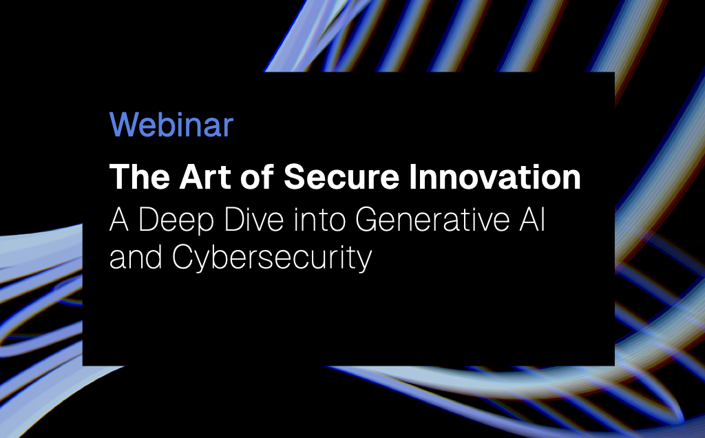 Webinar | The Art of Secure Innovation – A Deep Dive into Generative AI and Cybersecurity